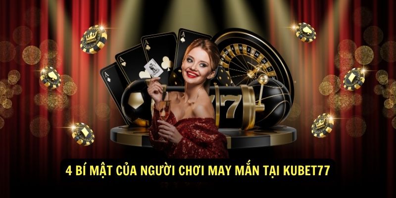 4 Bí Mật Của Người Chơi May Mắn Tại Kubet77