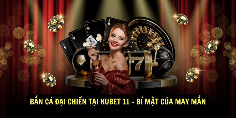 Bắn Cá Đại Chiến Tại Kubet 11 - Bí Mật Của May Mắn