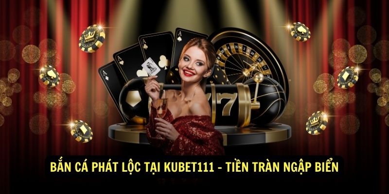 Bắn Cá Phát Lộc Tại KuBet111 - Tiền Tràn Ngập Biển