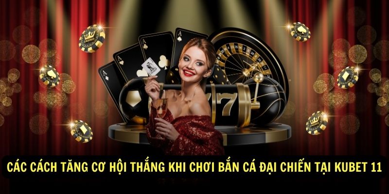 Các Cách Để Tăng Cơ Hội Thắng Khi Chơi Bắn Cá Đại Chiến Tại Kubet 11