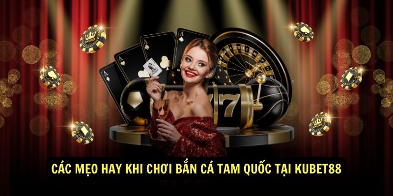 Các mẹo hay khi chơi bắn cá tam quốc tại Kubet88