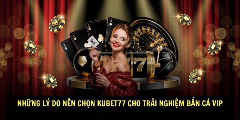 Những Lý Do Nên Chọn Kubet77 Cho Trải Nghiệm Bắn Cá Vip