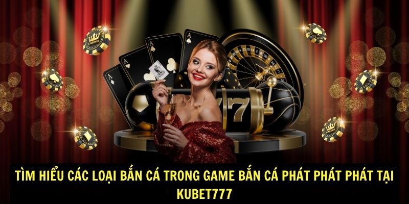 Tìm hiểu các loại bắn cá trong game Bắn Cá Phát Phát Phát tại Kubet777