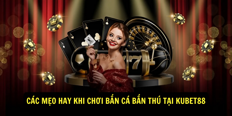 Các mẹo hay khi chơi bắn cá bắn thú tại Kubet88