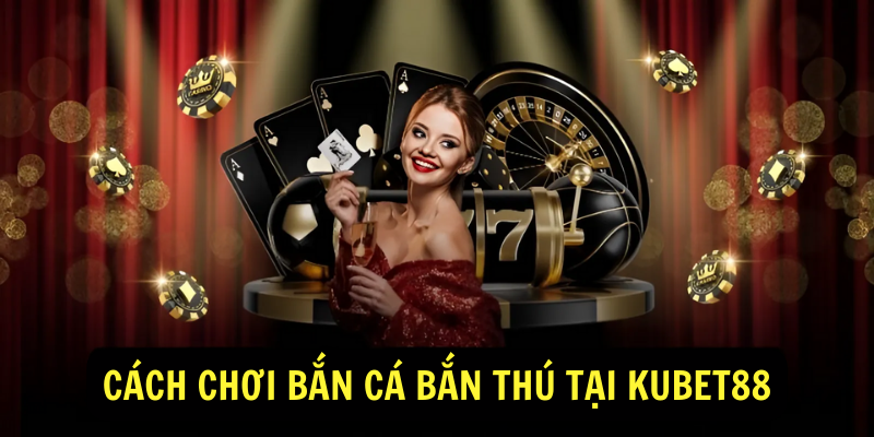 Cách chơi bắn cá bắn thú tại Kubet88