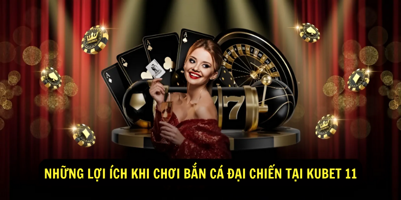 Những Lợi Ích Khi Chơi Bắn Cá Đại Chiến Tại Kubet 11