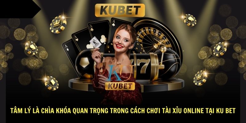 Tâm lý là chìa khóa quan trọng trong cách chơi tài xỉu online tại Ku bet