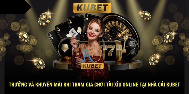 Thưởng và khuyến mãi khi tham gia chơi Tài Xỉu online tại nhà cái Kubet