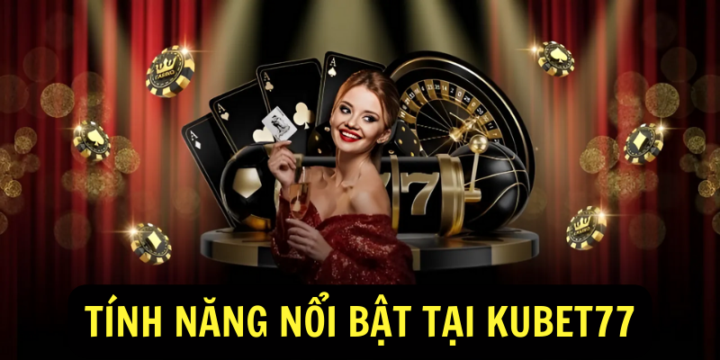 Tính Năng Nổi Bật Tại Kubet77