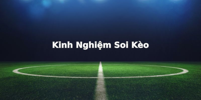 Một số kinh nghiệm soi kèo hiệu quả bạn nên áp dụng 