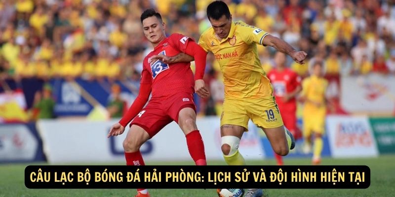 Câu lạc bộ bóng đá Hải Phòng Lịch sử và đội hình hiện tại